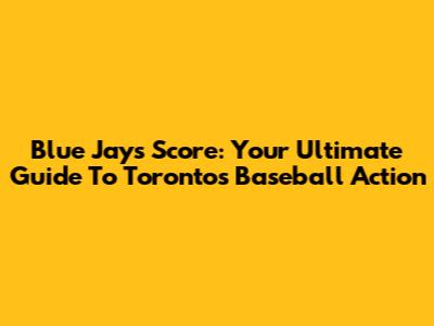 Blue Jays Score: Your Ultimate Guide To Toronto's Baseball Action