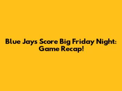 Blue Jays Score Big Friday Night: Game Recap!