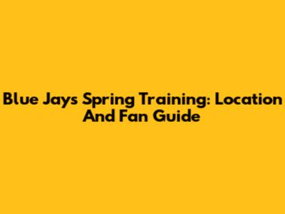 Blue Jays Spring Training: Location And Fan Guide