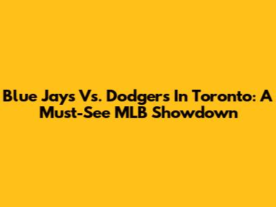 Blue Jays Vs. Dodgers In Toronto: A Must-See MLB Showdown