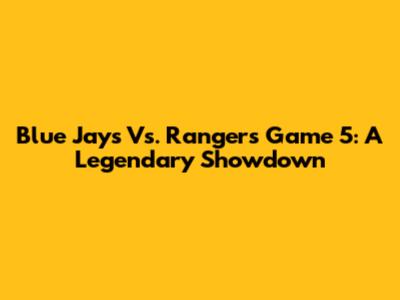 Blue Jays Vs. Rangers Game 5: A Legendary Showdown