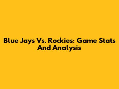 Blue Jays Vs. Rockies: Game Stats And Analysis
