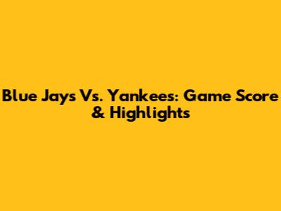 Blue Jays Vs. Yankees: Game Score & Highlights