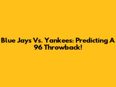 Blue Jays Vs. Yankees: Predicting A '96 Throwback!