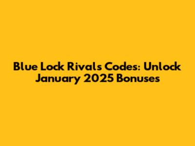 Blue Lock Rivals Codes: Unlock January 2025 Bonuses