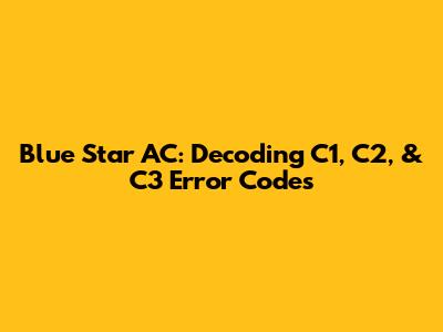 Blue Star AC: Decoding C1, C2, & C3 Error Codes