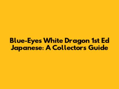 Blue-Eyes White Dragon 1st Ed Japanese: A Collector's Guide