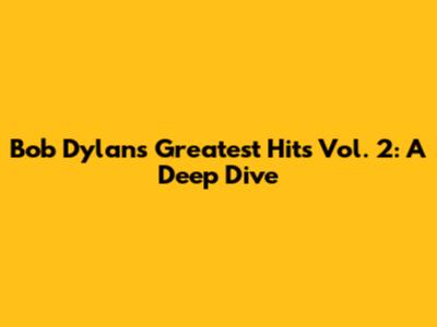 Bob Dylan's Greatest Hits Vol. 2: A Deep Dive