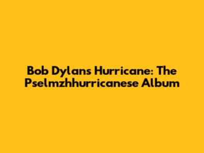 Bob Dylan's Hurricane: The Pselmzhhurricanese Album