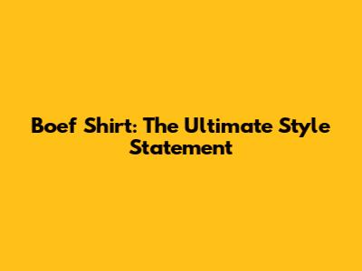 Boef Shirt: The Ultimate Style Statement