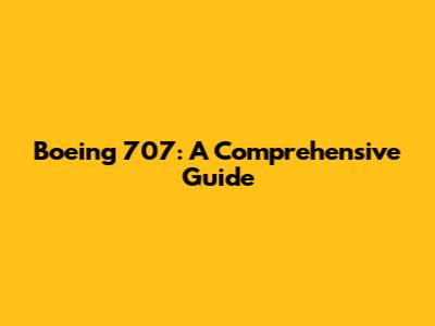 Boeing 707: A Comprehensive Guide