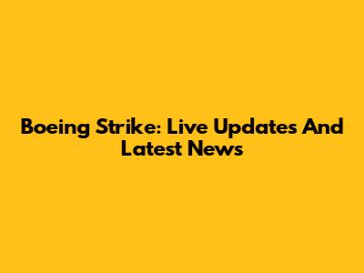 Boeing Strike: Live Updates And Latest News