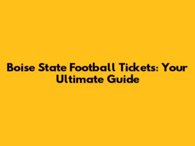 Boise State Football Tickets: Your Ultimate Guide