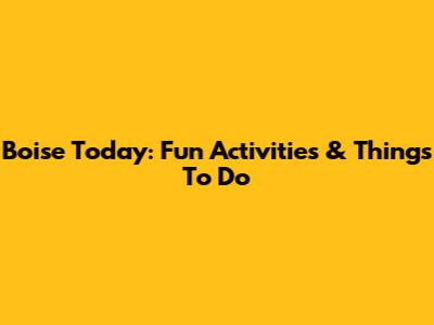 Boise Today: Fun Activities & Things To Do