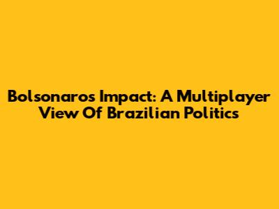 Bolsonaro's Impact: A Multiplayer View Of Brazilian Politics