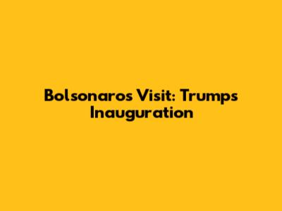 Bolsonaro's Visit: Trump's Inauguration