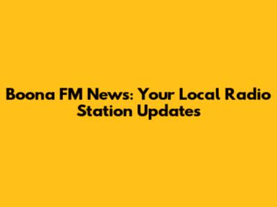 Boona FM News: Your Local Radio Station Updates