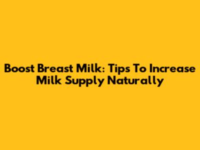 Boost Breast Milk: Tips To Increase Milk Supply Naturally