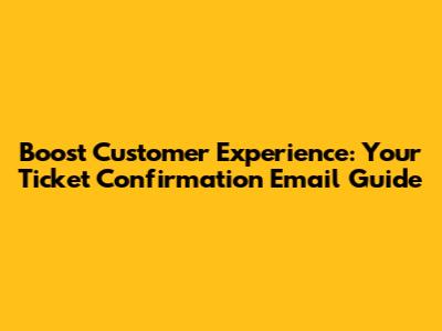 Boost Customer Experience: Your Ticket Confirmation Email Guide