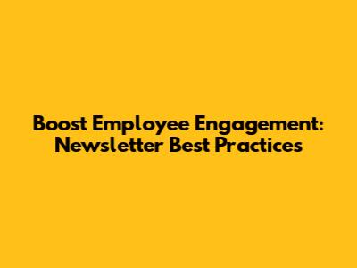 Boost Employee Engagement: Newsletter Best Practices