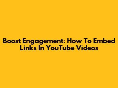 Boost Engagement: How To Embed Links In YouTube Videos