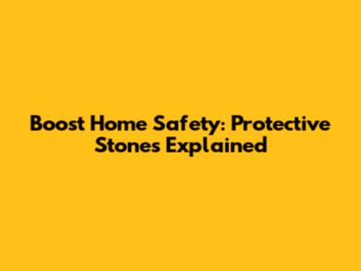 Boost Home Safety: Protective Stones Explained