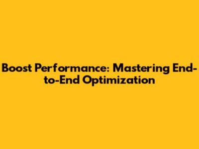 Boost Performance: Mastering End-to-End Optimization