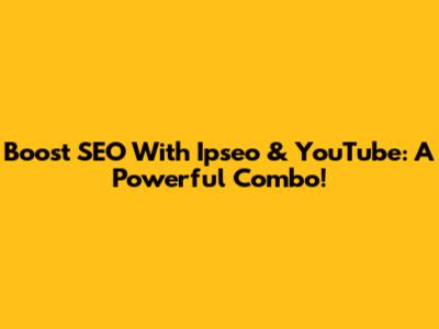 Boost SEO With Ipseo & YouTube: A Powerful Combo!