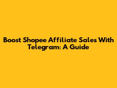 Boost Shopee Affiliate Sales With Telegram: A Guide