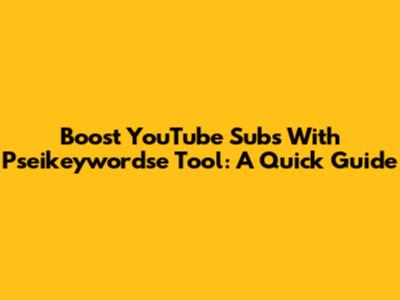 Boost YouTube Subs With Pseikeywordse Tool: A Quick Guide