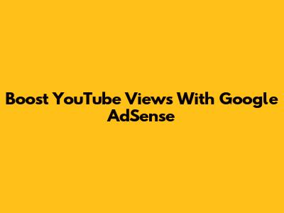 Boost YouTube Views With Google AdSense
