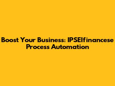 Boost Your Business: IPSEIfinancese Process Automation