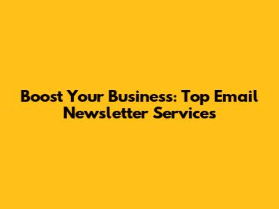 Boost Your Business: Top Email Newsletter Services