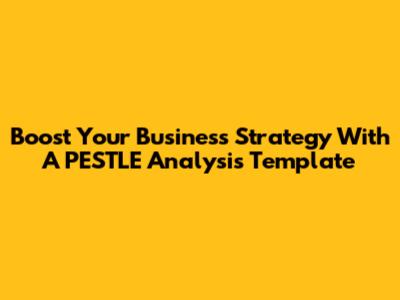 Boost Your Business Strategy With A PESTLE Analysis Template