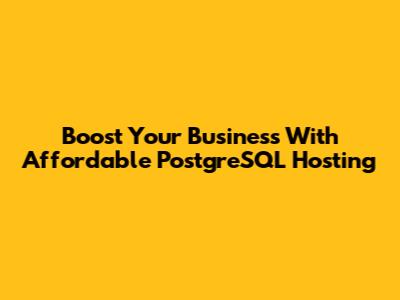Boost Your Business With Affordable PostgreSQL Hosting