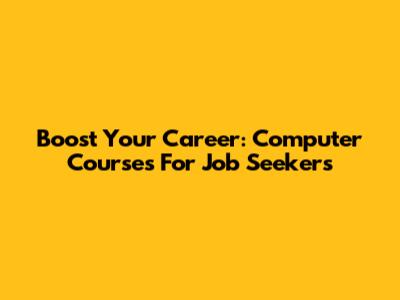 Boost Your Career: Computer Courses For Job Seekers