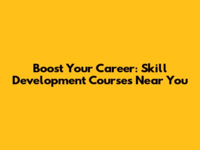 Boost Your Career: Skill Development Courses Near You