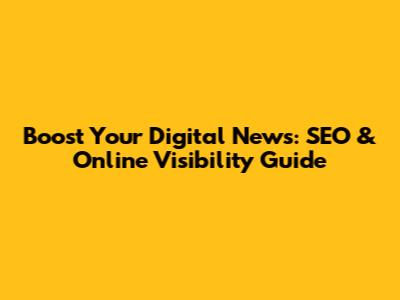 Boost Your Digital News: SEO & Online Visibility Guide