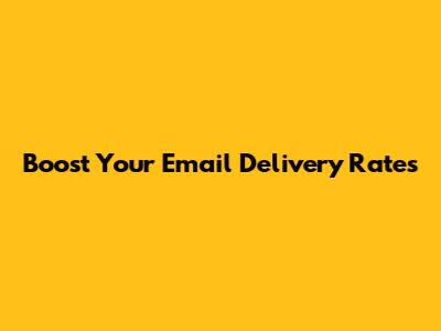 Boost Your Email Delivery Rates