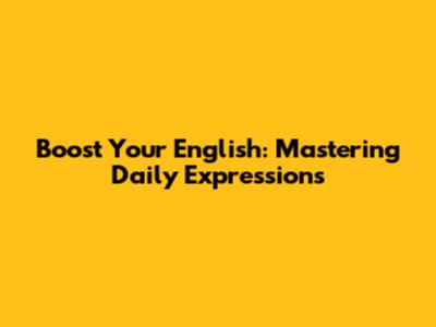 Boost Your English: Mastering Daily Expressions