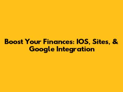 Boost Your Finances: IOS, Sites, & Google Integration
