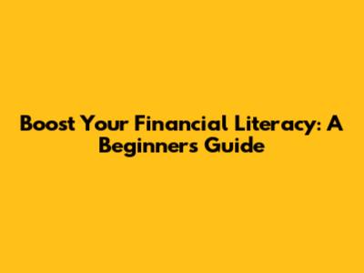 Boost Your Financial Literacy: A Beginner's Guide
