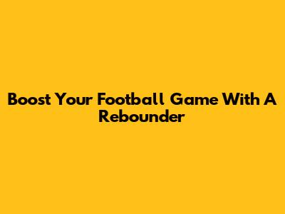 Boost Your Football Game With A Rebounder