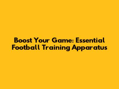 Boost Your Game: Essential Football Training Apparatus