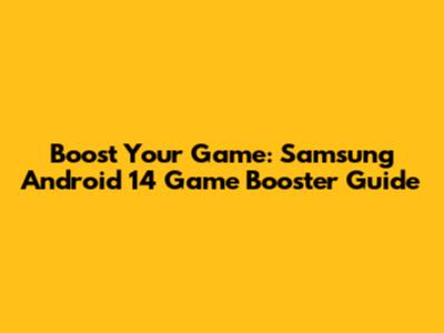 Boost Your Game: Samsung Android 14 Game Booster Guide