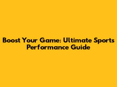 Boost Your Game: Ultimate Sports Performance Guide