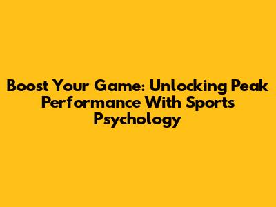 Boost Your Game: Unlocking Peak Performance With Sports Psychology