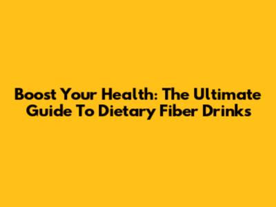Boost Your Health: The Ultimate Guide To Dietary Fiber Drinks