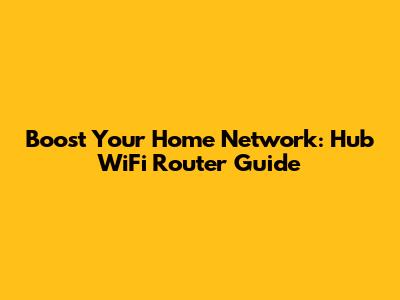 Boost Your Home Network: Hub WiFi Router Guide