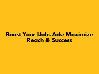 Boost Your IJobs Ads: Maximize Reach & Success